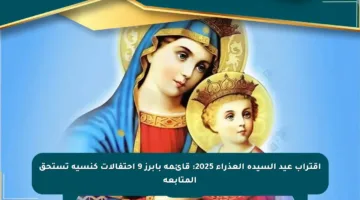 اقتراب عيد السيدة العذراء 2025: قائمة بأبرز 9 احتفالات كنسية تستحق المتابعة